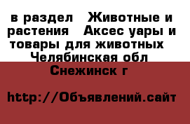  в раздел : Животные и растения » Аксесcуары и товары для животных . Челябинская обл.,Снежинск г.